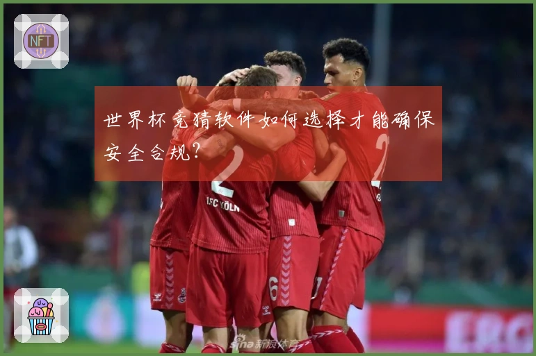 世界杯竞猜软件如何选择才能确保安全合规？