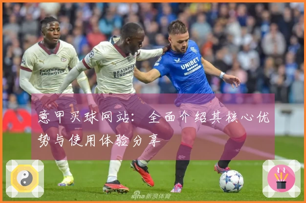 意甲买球网站：全面介绍其核心优势与使用体验分享