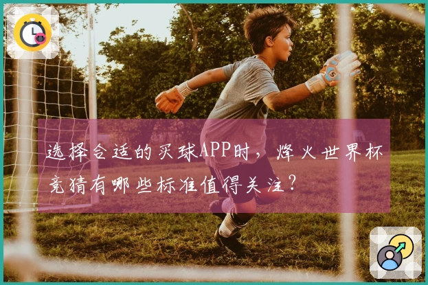 选择合适的买球APP时，烽火世界杯竞猜有哪些标准值得关注？