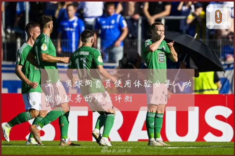 亚美买球网首页使用体验分享：功能与服务的综合评测