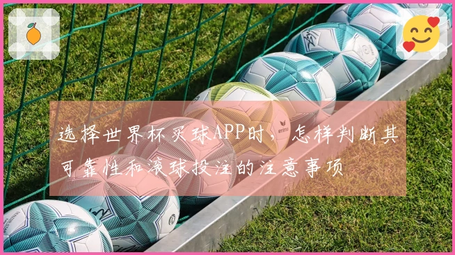 选择世界杯买球APP时，怎样判断其可靠性和滚球投注的注意事项