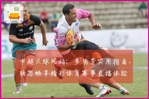 中超买球网站：多场景实用指南，助您畅享精彩体育赛事直播体验