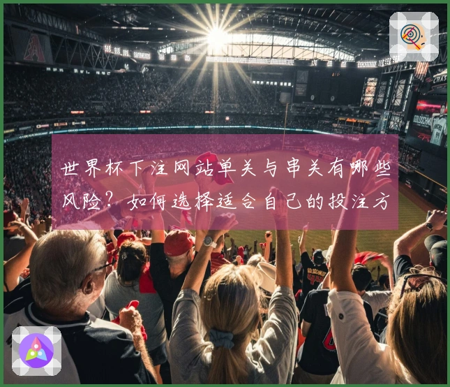 世界杯下注网站单关与串关有哪些风险？如何选择适合自己的投注方式？