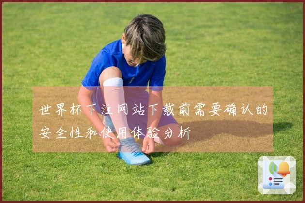 世界杯下注网站下载前需要确认的安全性和使用体验分析