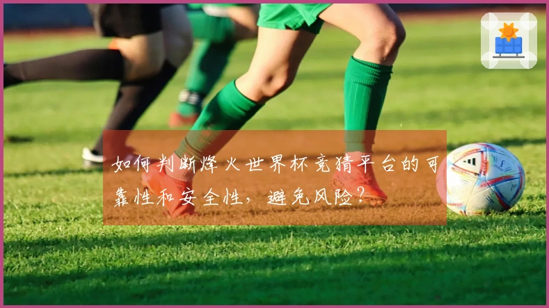 如何判断烽火世界杯竞猜平台的可靠性和安全性，避免风险？