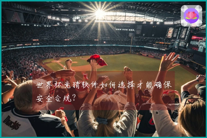 世界杯竞猜软件如何选择才能确保安全合规？