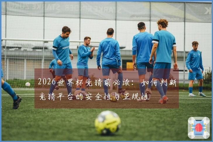 2026世界杯竞猜前必读：如何判断竞猜平台的安全性与正规性
