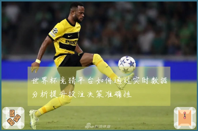 世界杯竞猜平台如何通过实时数据分析提升投注决策准确性