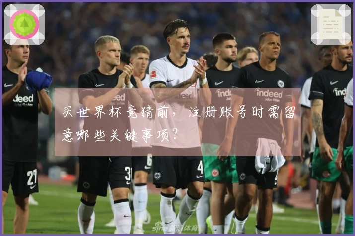 买世界杯竞猜前，注册账号时需留意哪些关键事项？