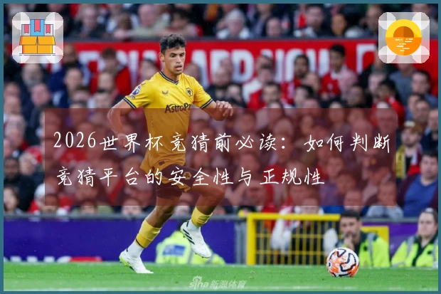 2026世界杯竞猜前必读：如何判断竞猜平台的安全性与正规性