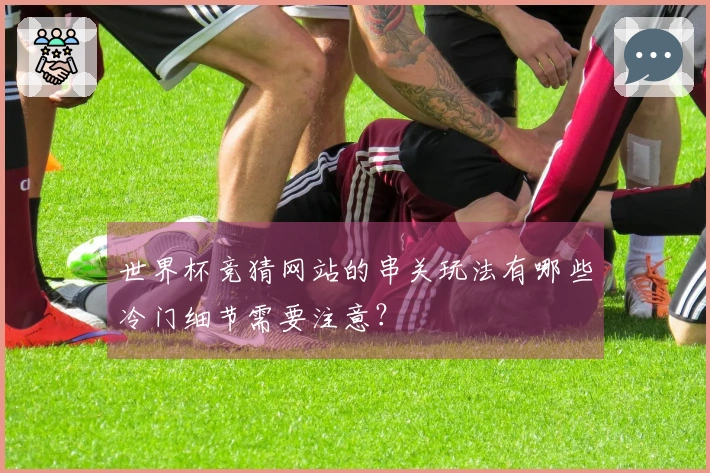 世界杯竞猜网站的串关玩法有哪些冷门细节需要注意？