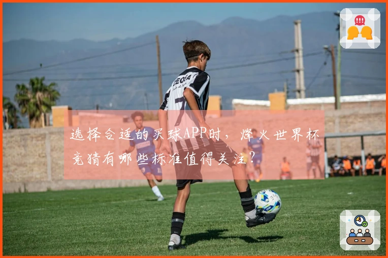 选择合适的买球APP时，烽火世界杯竞猜有哪些标准值得关注？