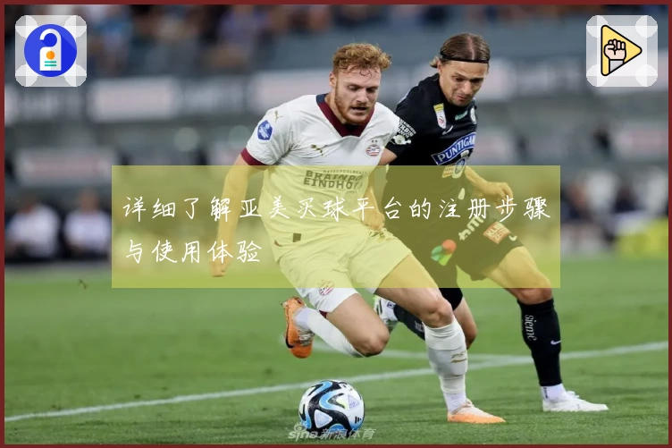 详细了解亚美买球平台的注册步骤与使用体验