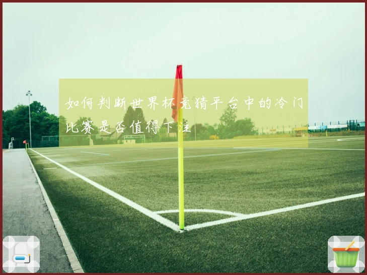如何判断世界杯竞猜平台中的冷门比赛是否值得下注