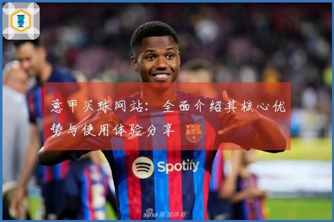 意甲买球网站：全面介绍其核心优势与使用体验分享