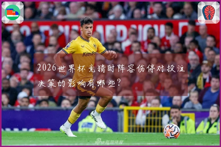 2026世界杯竞猜时阵容伤停对投注决策的影响有哪些？